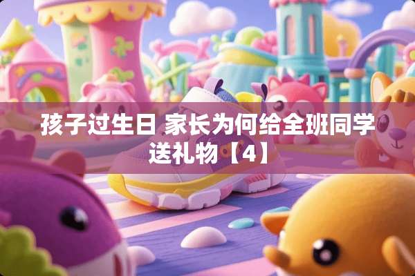 孩子过生日 家长为何给全班同学送礼物【4】