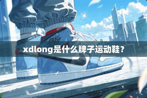 xdlong是什么牌子运动鞋？