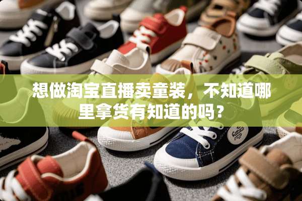 想做淘宝直播卖童装，不知道哪里拿货有知道的吗？