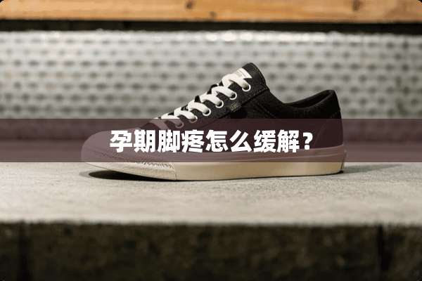 孕期脚疼怎么缓解？
