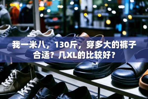 我一米八，130斤，穿多大的裤子合适？几XL的比较好？
