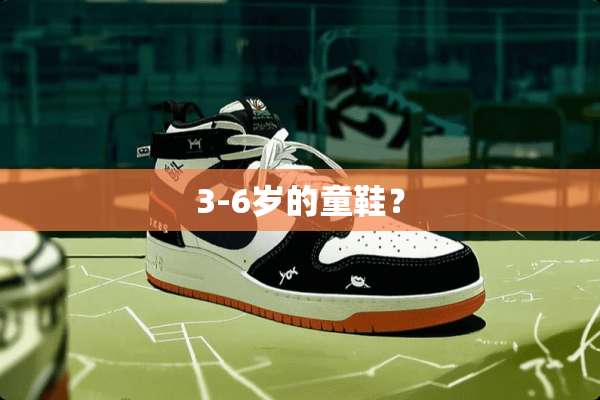 3-6岁的童鞋？