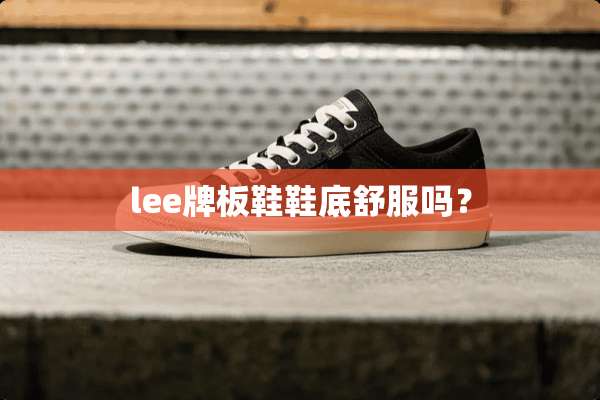 lee牌板鞋鞋底舒服吗？
