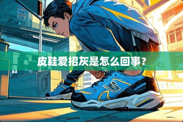 皮鞋爱招灰是怎么回事？