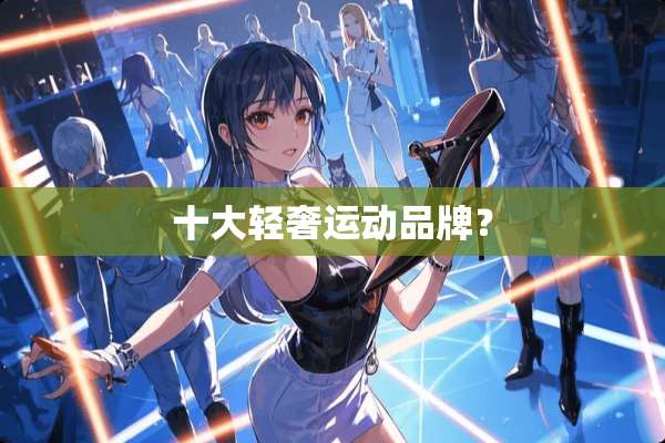 十大轻奢运动品牌？