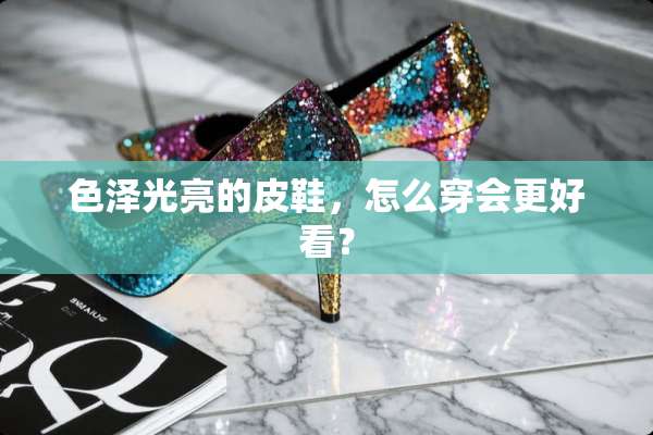 色泽光亮的皮鞋，怎么穿会更好看？