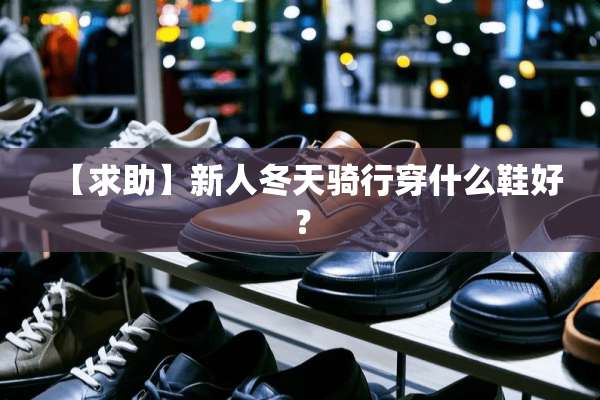 【求助】新人冬天骑行穿什么鞋好？