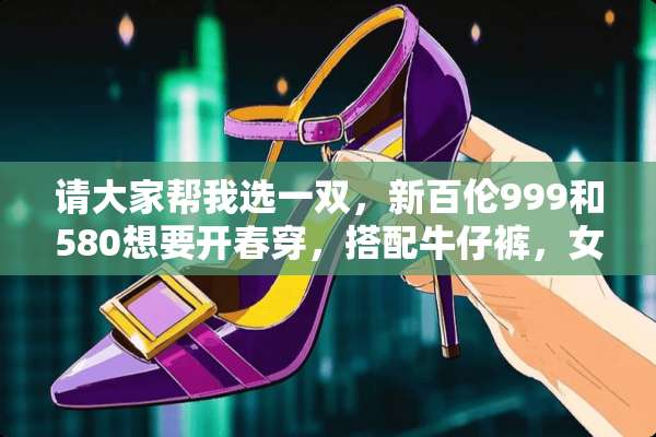 请大家帮我选一双，新百伦999和580想要开春穿，搭配牛仔裤，女生？