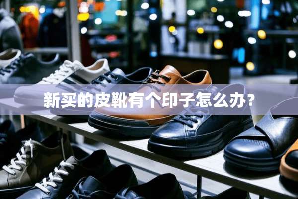新买的皮靴有个印子怎么办？