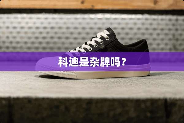 科迪是杂牌吗？