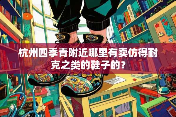 杭州四季青附近哪里有卖仿得耐克之类的鞋子的？