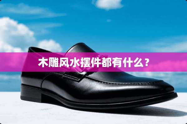 木雕风水摆件都有什么？