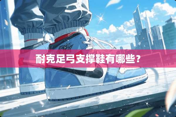 耐克足弓支撑鞋有哪些？