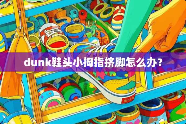 dunk鞋头小拇指挤脚怎么办？