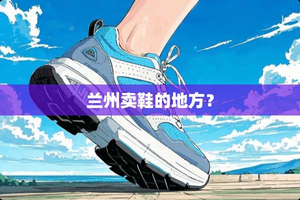兰州卖鞋的地方？