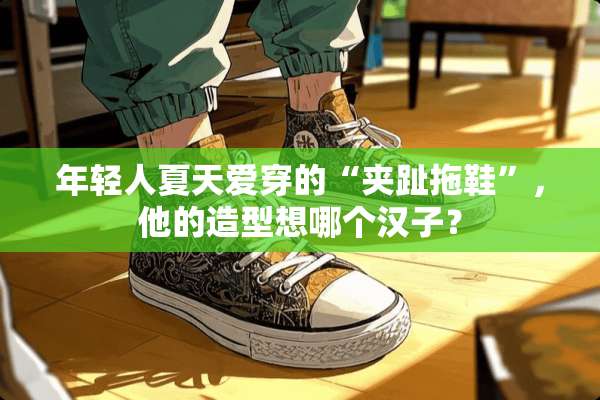 年轻人夏天爱穿的“夹趾拖鞋”，他的造型想哪个汉子？