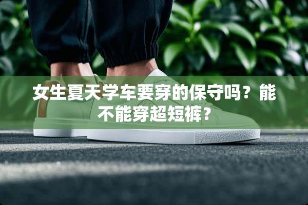 女生夏天学车要穿的保守吗？能不能穿超短裤？