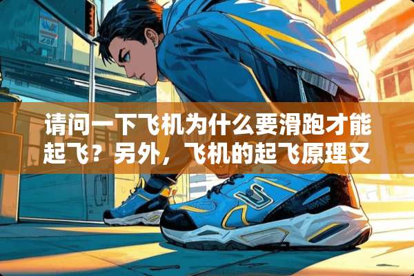 请问一下飞机为什么要滑跑才能起飞？另外，飞机的起飞原理又是什么？