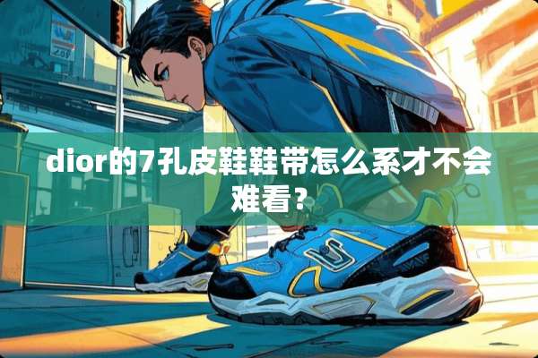 dior的7孔皮鞋鞋带怎么系才不会难看？