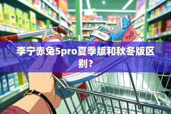 李宁赤兔5pro夏季版和秋冬版区别？