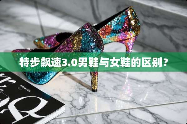 特步飙速3.0男鞋与女鞋的区别？