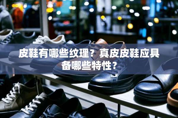 皮鞋有哪些纹理？真皮皮鞋应具备哪些特性？