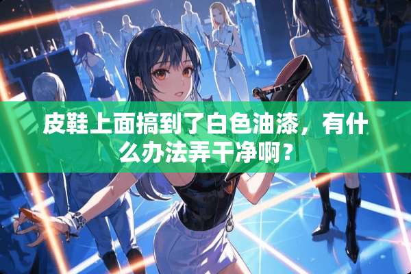 皮鞋上面搞到了白色油漆，有什么办法弄干净啊？