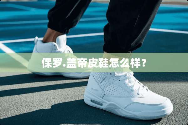 保罗.盖帝皮鞋怎么样？