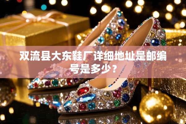 双流县大东鞋厂详细地址是邮编号是多少？