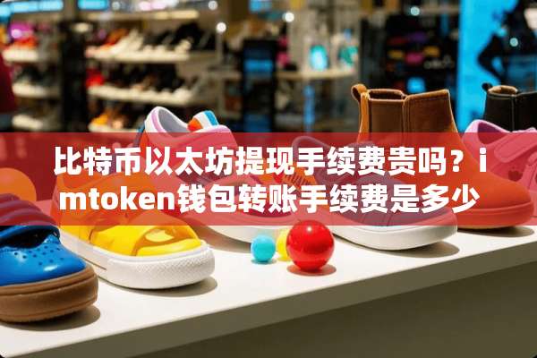 比特币以太坊提现手续费贵吗？imtoken钱包转账手续费是多少