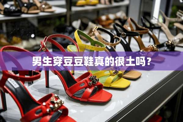 男生穿豆豆鞋真的很土吗？