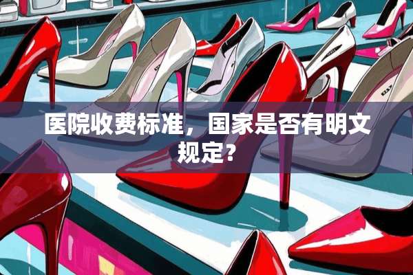 医院收费标准，国家是否有明文规定？