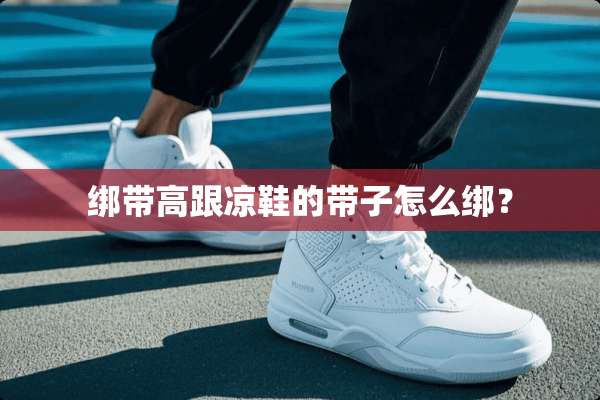 绑带高跟凉鞋的带子怎么绑？