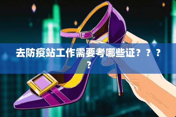 去防疫站工作需要考哪些证？？？？