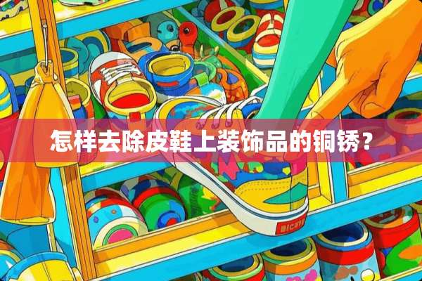 怎样去除皮鞋上装饰品的铜锈？