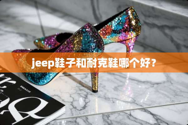 jeep鞋子和耐克鞋哪个好？
