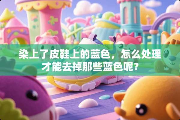 染上了皮鞋上的蓝色，怎么处理才能去掉那些蓝色呢？