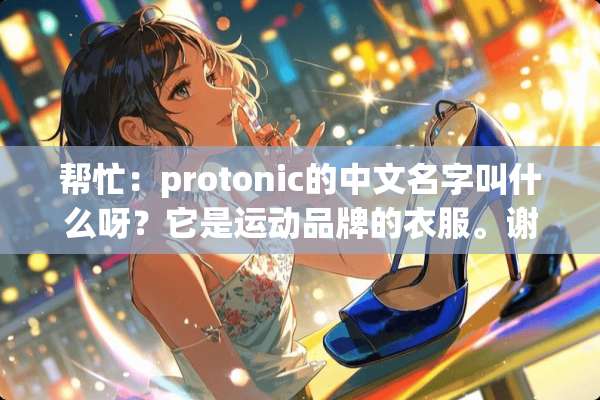 帮忙：protonic的中文名字叫什么呀？它是运动品牌的衣服。谢谢？