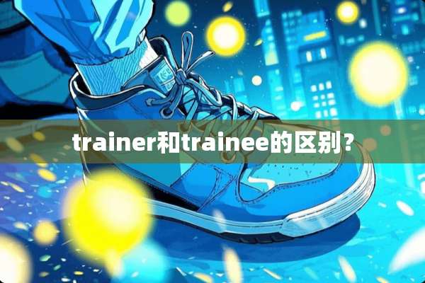 trainer和trainee的区别？