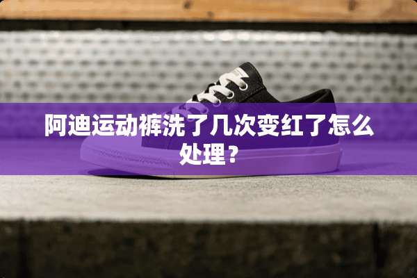 阿迪运动裤洗了几次变红了怎么处理？