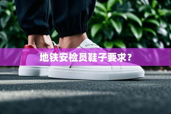 地铁安检员鞋子要求？