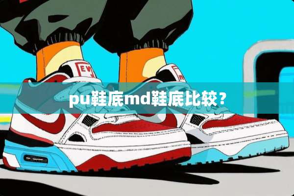 pu鞋底md鞋底比较？