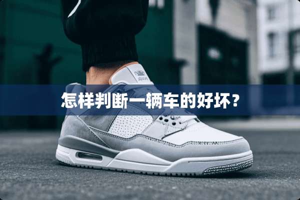 怎样判断一辆车的好坏？