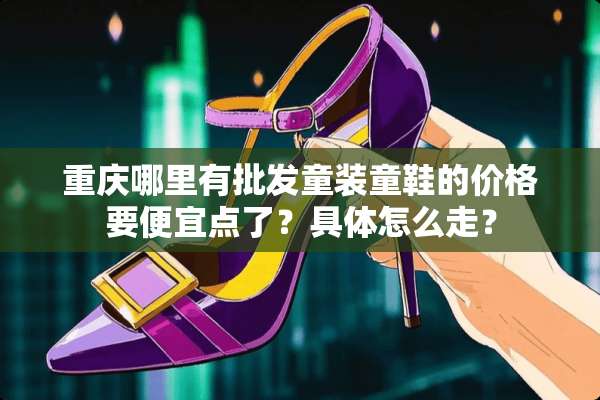 重庆哪里有批发童装童鞋的价格要便宜点了？具体怎么走？