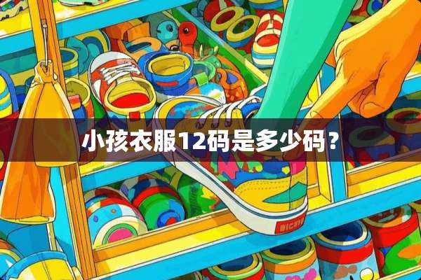 小孩衣服12码是多少码？