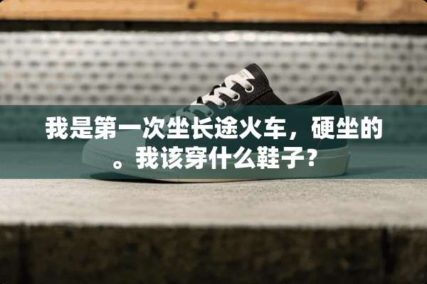 我是第一次坐长途火车，硬坐的。我该穿什么鞋子？