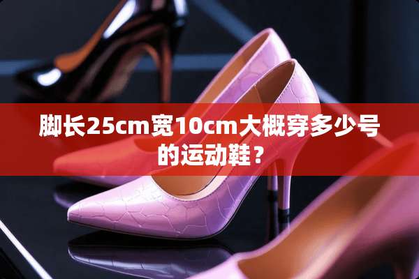 脚长25cm宽10cm大概穿多少号的运动鞋？