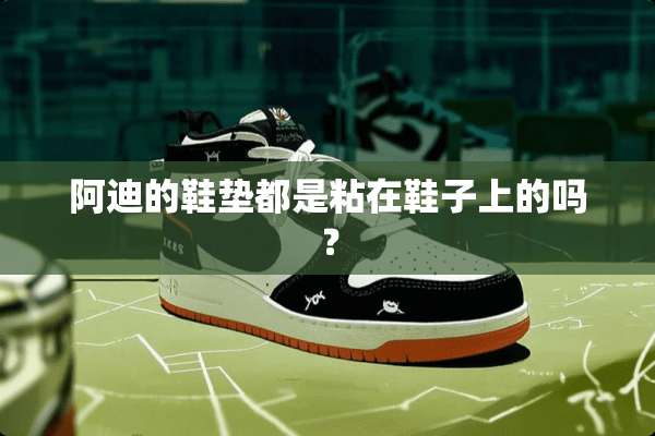 阿迪的鞋垫都是粘在鞋子上的吗？