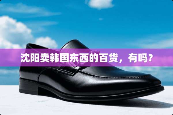 沈阳卖韩国东西的百货，有吗？