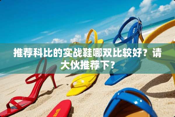 推荐科比的实战鞋哪双比较好？请大伙推荐下？